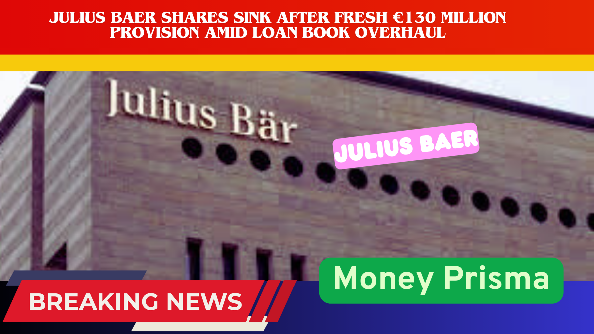 Julius Baer Shares Sink After Fresh €130 Million Provision Amid Loan Book Overhaul