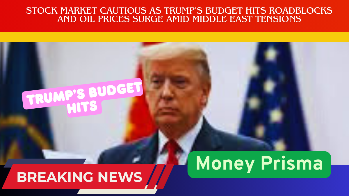 Stock Market Cautious as Trump’s Budget Hits Roadblocks and Oil Prices Surge Amid Middle East Tensions