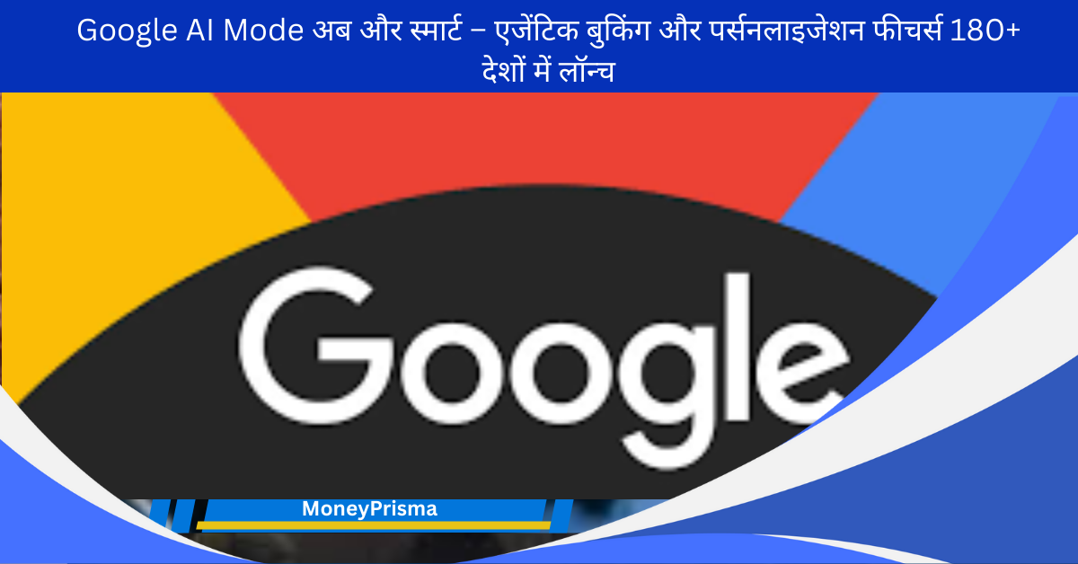 Google AI Mode अब और स्मार्ट – एजेंटिक बुकिंग और पर्सनलाइजेशन फीचर्स 180+ देशों में लॉन्च